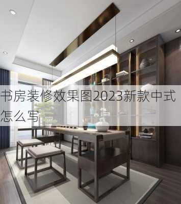 书房装修效果图2023新款中式怎么写