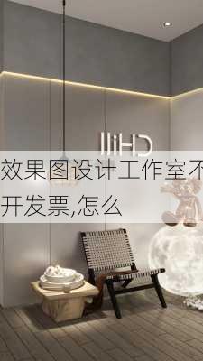 效果图设计工作室不开发票,怎么