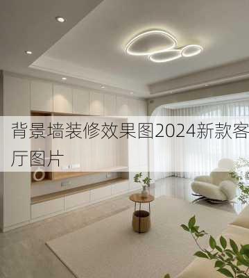 背景墙装修效果图2024新款客厅图片