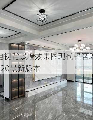 电视背景墙效果图现代轻奢2020最新版本